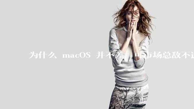 为什么 macOS 并不差，可市场总敌不过 Windows？