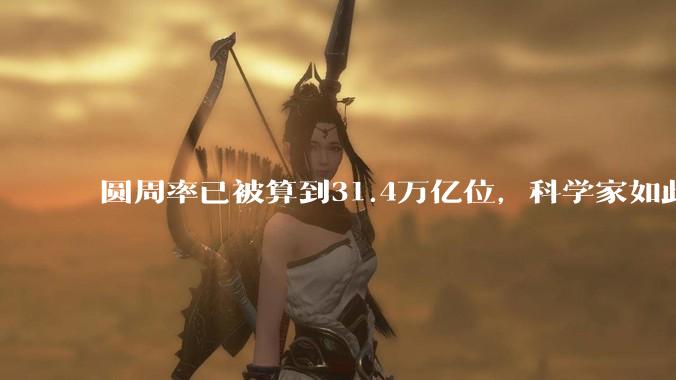 圆周率已被算到31.4万亿位，科学家如此执着，到底为了什么？