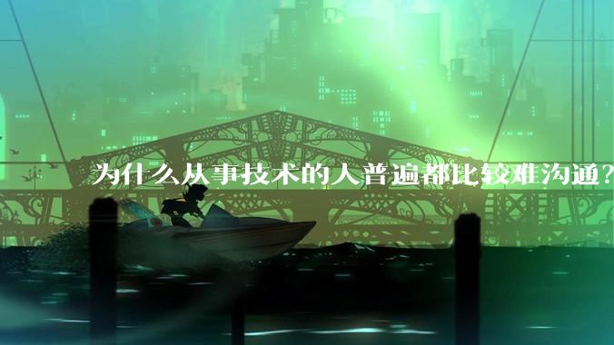 为什么从事技术的人普遍都比较难沟通？
