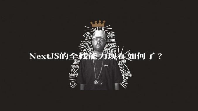NextJS的全栈能力现在如何了?