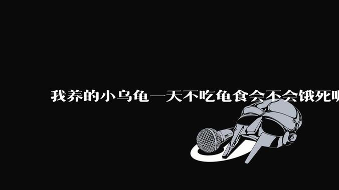 我养的小乌龟一天不吃龟食会不会饿死呢？