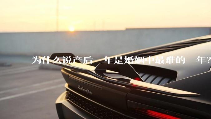 为什么说产后一年是婚姻中最难的一年？