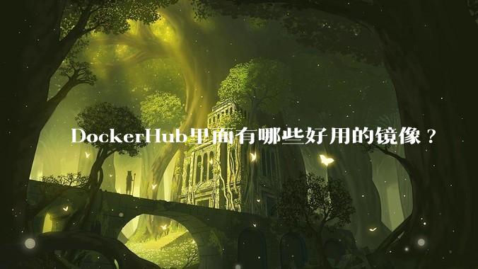 DockerHub里面有哪些好用的镜像?