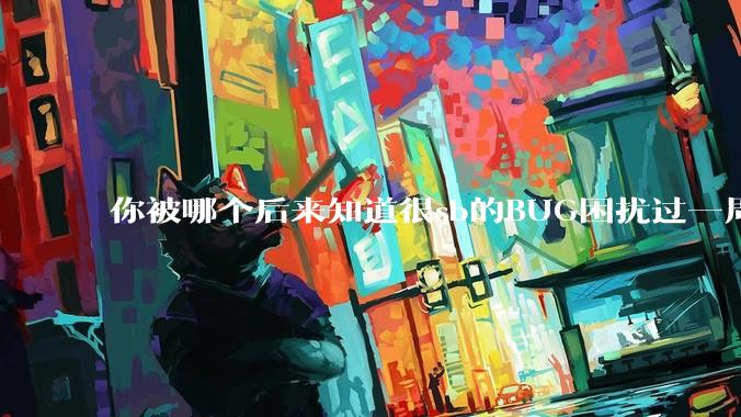 你被哪个后来知道很sb的BUG困扰过一周以上吗？