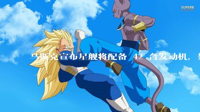 马斯克宣布星舰将配备 42 台发动机，如何评价这一设计？