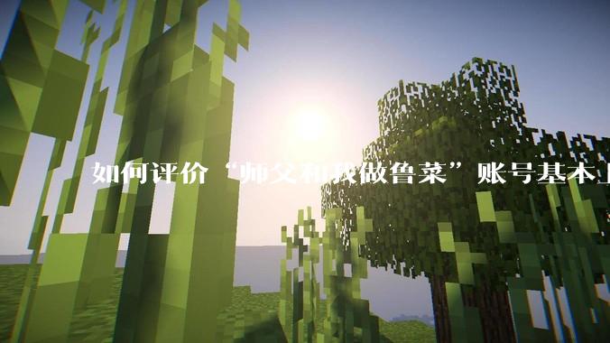 如何评价“师父和我做鲁菜”账号基本上停更?