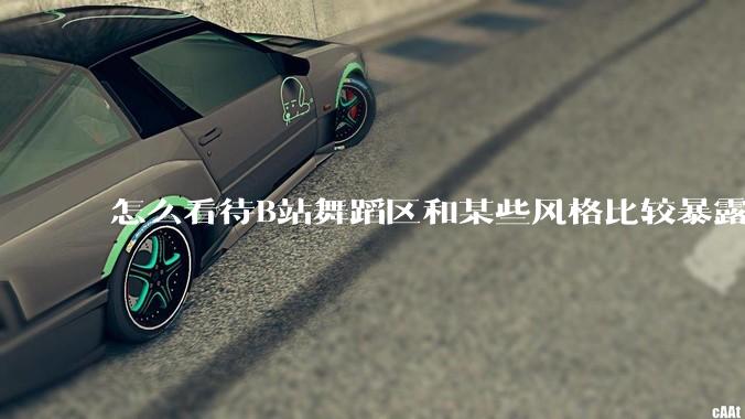 怎么看待B站舞蹈区和某些风格比较暴露的up？
