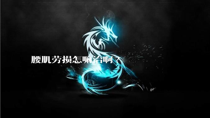 腰肌劳损怎嘛治啊?