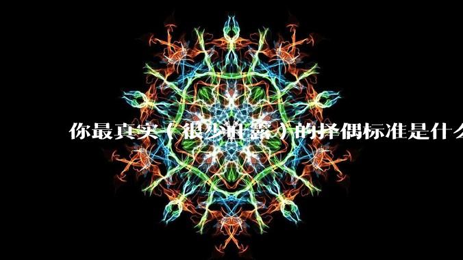 你最真实（很少吐露）的择偶标准是什么？