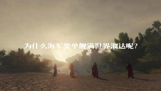 为什么海军要单舰满世界溜达呢？
