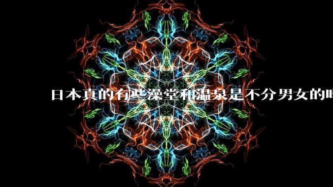日本真的有些澡堂和温泉是不分男女的吗？有人去过不分男女的那种吗？