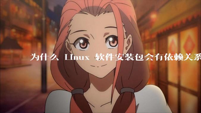 为什么 Linux 软件安装包会有依赖关系，而 Windows 软件安装包不需要？