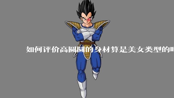如何评价高圆圆的身材算是美女类型的吗？