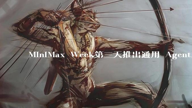 MiniMax Week第三天推出通用 Agent，体验如何？对行业会带来哪些影响？
