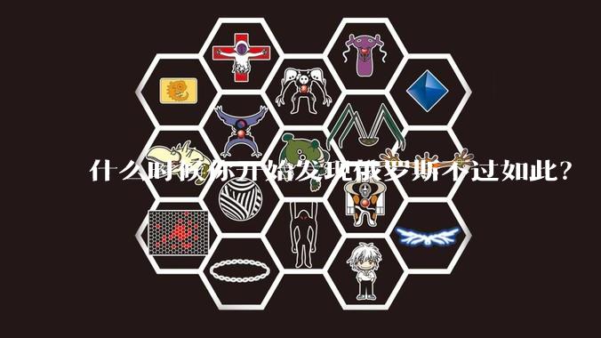 什么时候你开始发现俄罗斯不过如此？