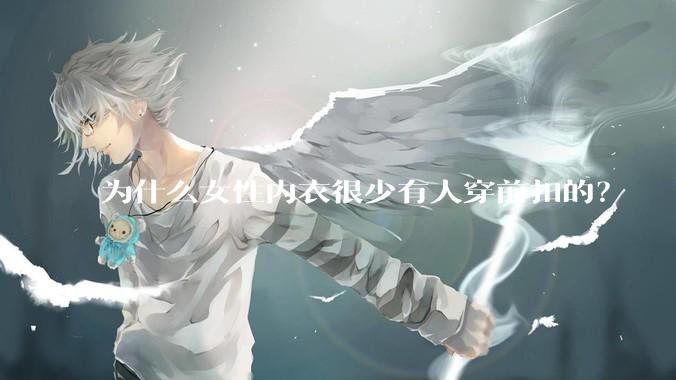 为什么女性内衣很少有人穿前扣的？