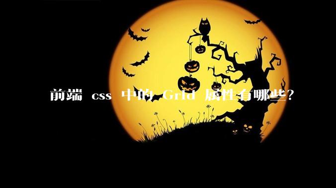 前端 css 中的 Grid 属性有哪些？