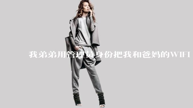 我弟弟用管理员身份把我和爸妈的WIFI 设置了，现在就他能用网，气不过，有办法让我出口气吗 ？